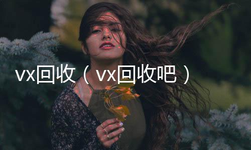 vx回收收vx号（vx回收吧）
